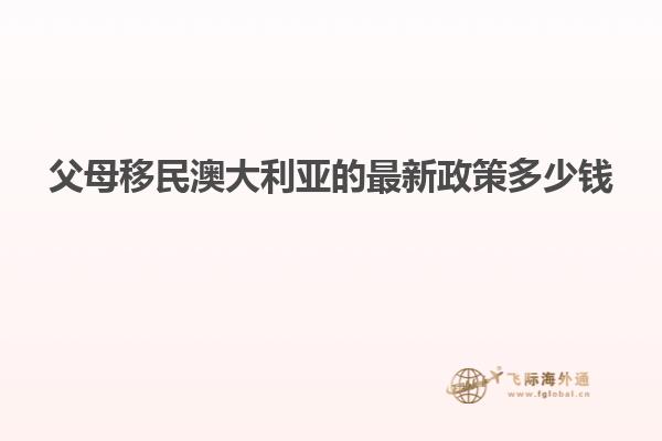父母移民澳大利亚的最新政策多少钱