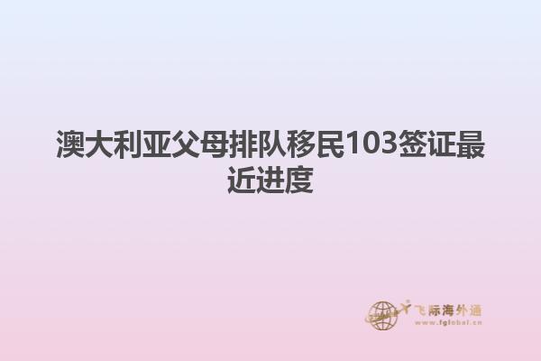 澳大利亚父母排队移民103签证最近进度