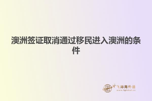 澳洲签证取消通过移民进入澳洲的条件
