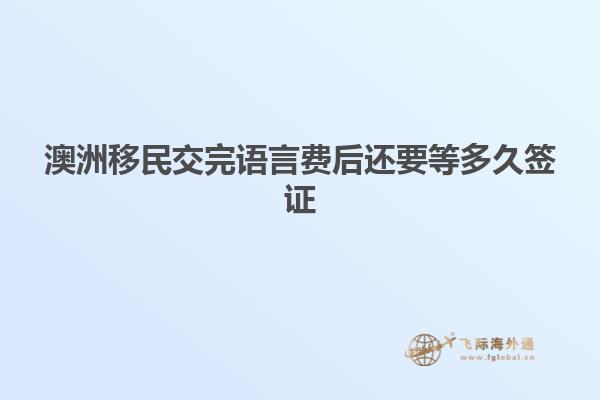 澳洲移民交完语言费后还要等多久签证