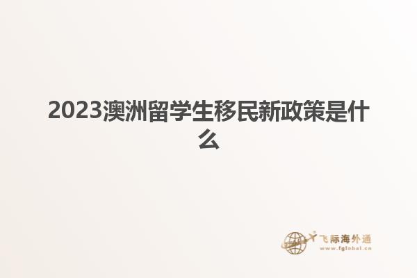 2023澳洲留学生移民新政策是什么