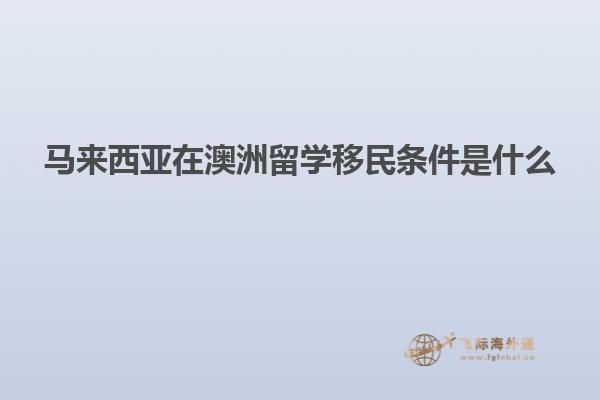 马来西亚在澳洲留学移民条件是什么