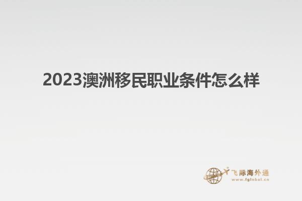 2023澳洲移民职业条件怎么样