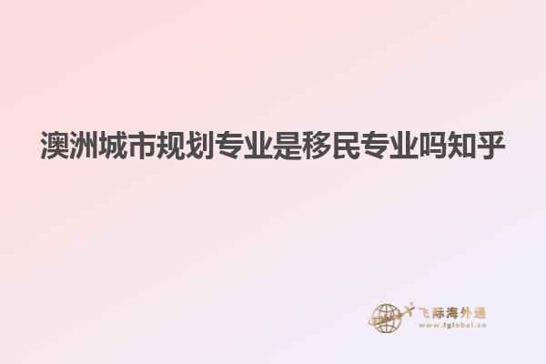 澳洲城市规划专业是移民专业吗知乎