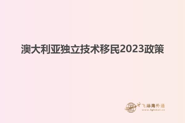 澳大利亚独立技术移民2023政策