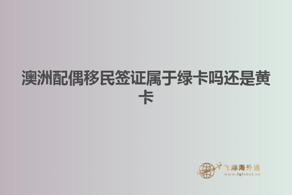 澳洲配偶移民签证属于绿卡吗还是黄卡