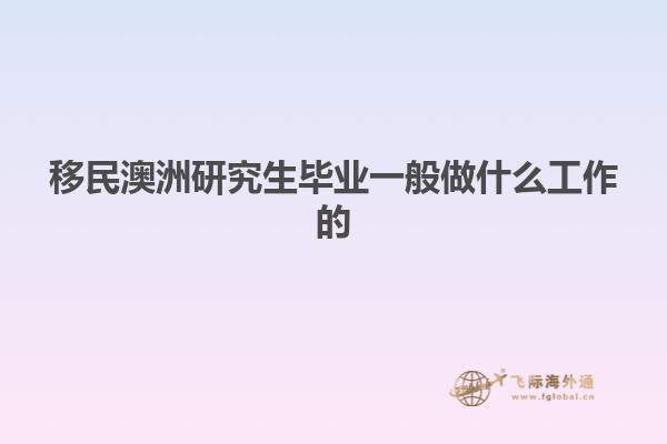 移民澳洲研究生毕业一般做什么工作的