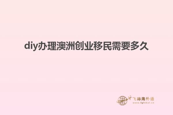 diy办理澳洲创业移民需要多久