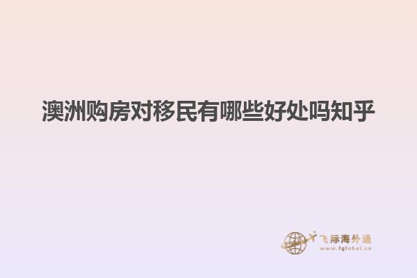 澳洲购房对移民有哪些好处吗知乎