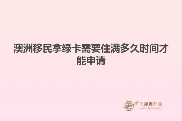 澳洲移民拿绿卡需要住满多久时间才能申请