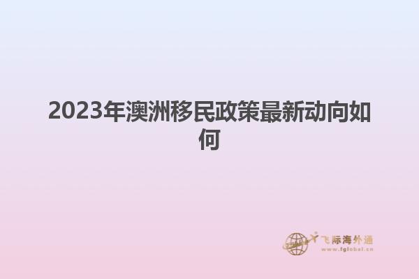 2023年澳洲移民政策最新动向如何