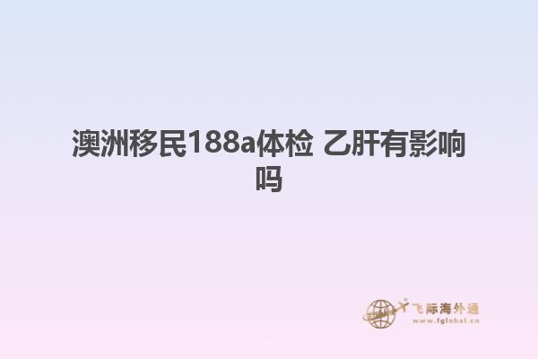 澳洲移民188a体检 乙肝有影响吗