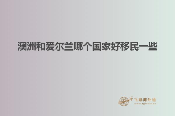 澳洲和爱尔兰哪个国家好移民一些