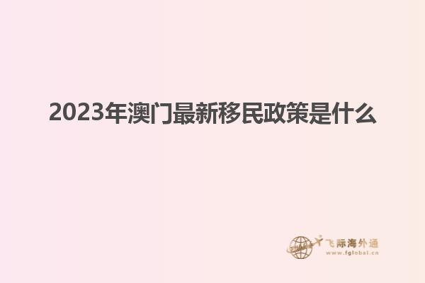 2023年澳门最新移民政策是什么