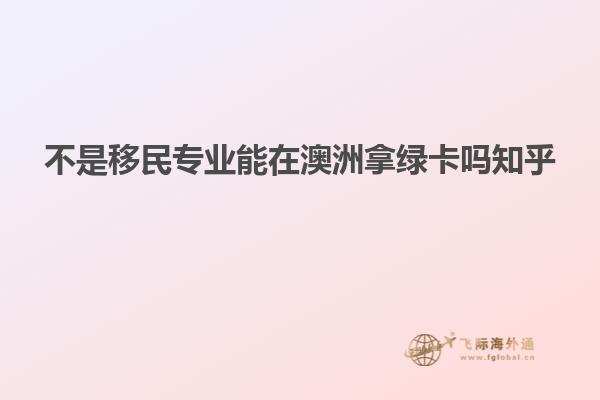 不是移民专业能在澳洲拿绿卡吗知乎