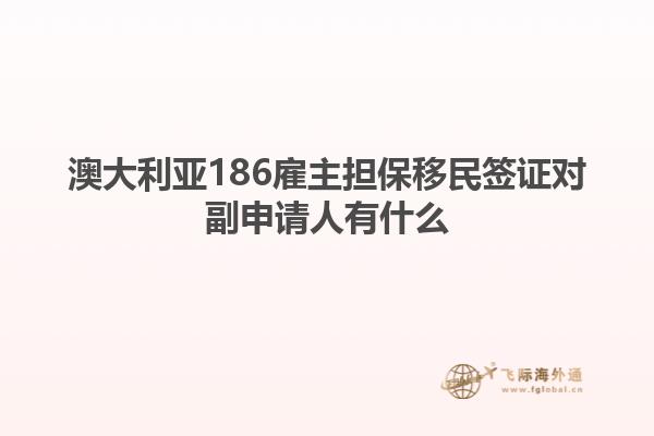 澳大利亚186雇主担保移民签证对副申请人有什么