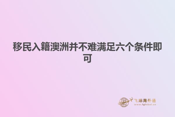 移民入籍澳洲并不难满足六个条件即可