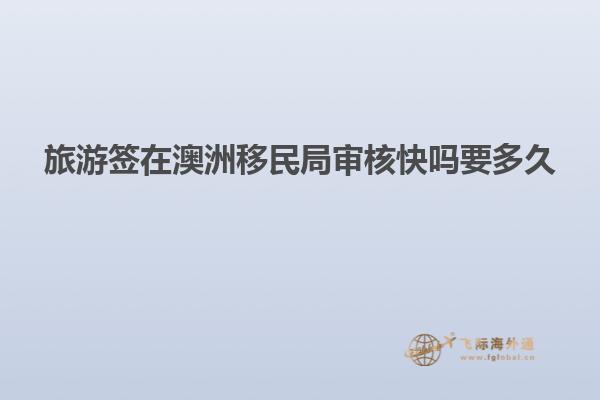 旅游签在澳洲移民局审核快吗要多久