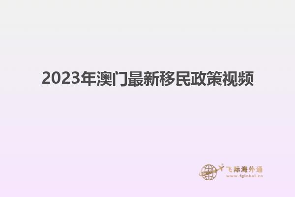 2023年澳门最新移民政策视频