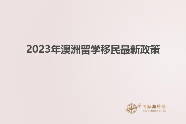 2023年澳洲留学移民最新政策
