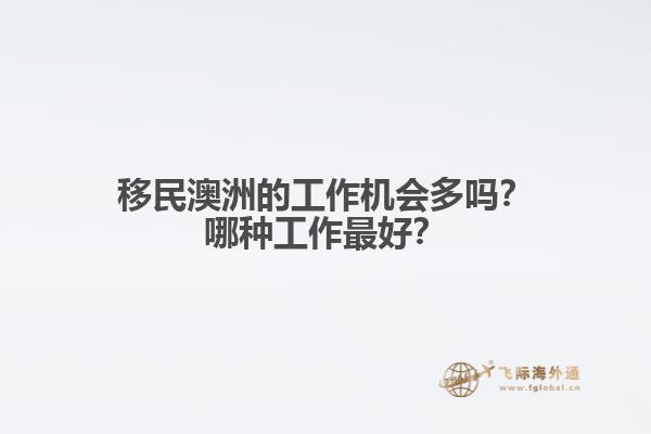 移民澳洲的工作机会多吗？哪种工作最好？