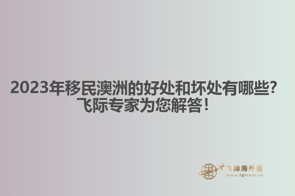 2023年移民澳洲的好处和坏处有哪些？飞际专家为您解答！