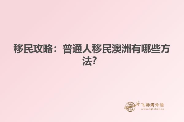 移民攻略：普通人移民澳洲有哪些方法？