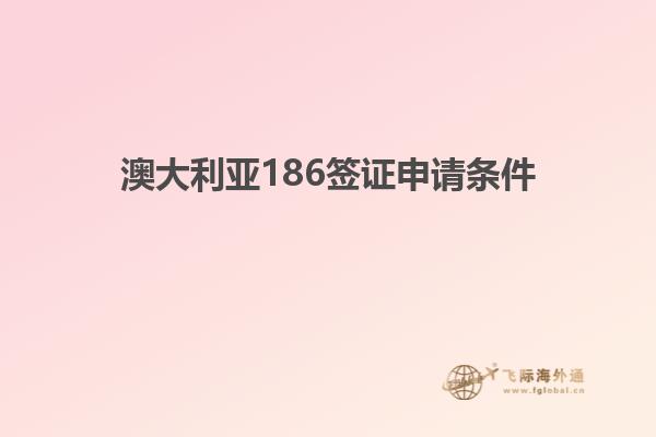 澳大利亚186签证申请条件