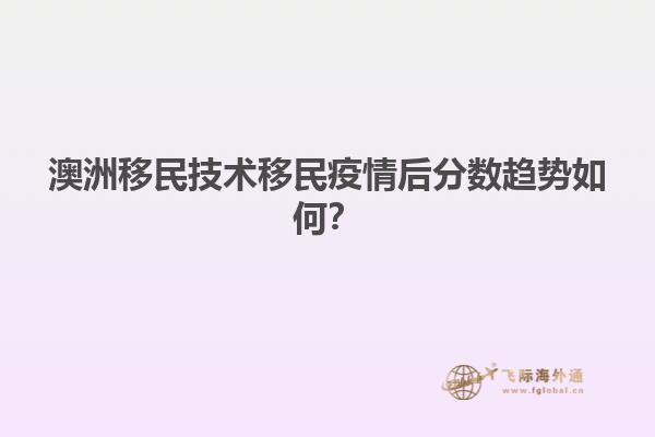 澳洲移民技术移民疫情后分数趋势如何？