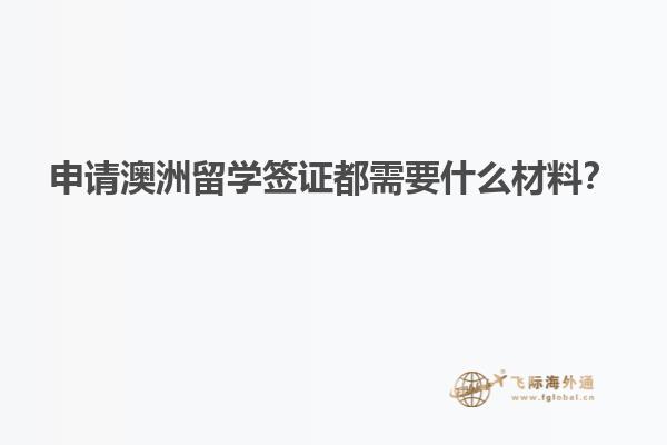 申请澳洲留学签证都需要什么材料？