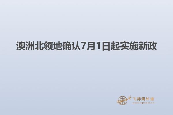 澳洲北领地确认7月1日起实施新政
