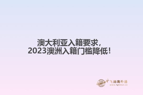 澳大利亚入籍要求，2023澳洲入籍门槛降低！
