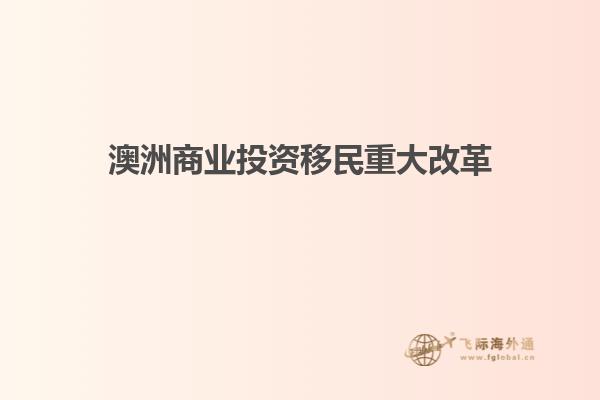 澳洲商业投资移民重大改革