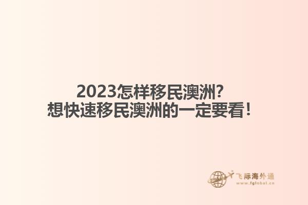2023怎样移民澳洲？想快速移民澳洲的一定要看！