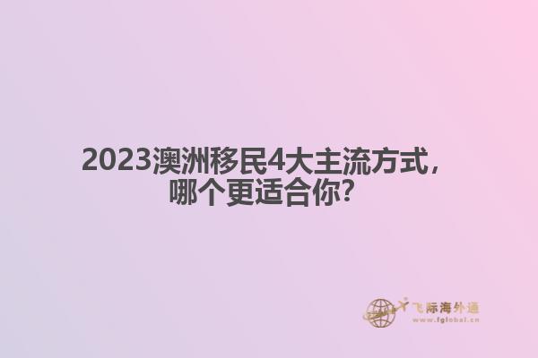 2023澳洲移民4大主流方式，哪个更适合你？