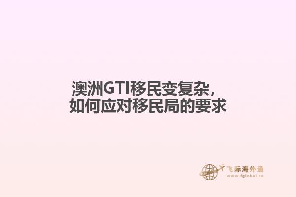 澳洲GTI移民变复杂，如何应对移民局的要求
