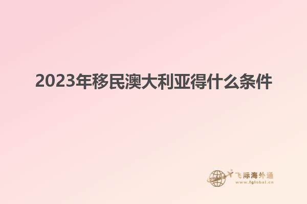 2023年移民澳大利亚得什么条件