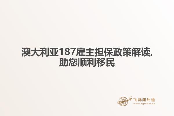 澳大利亚187雇主担保政策解读,助您顺利移民