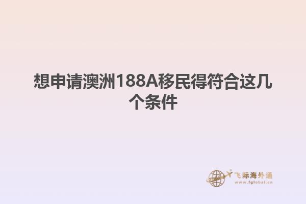 想申请澳洲188A移民得符合这几个条件