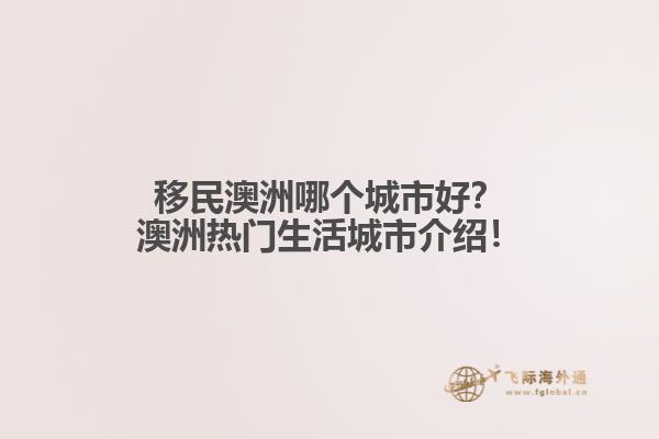 移民澳洲哪个城市好？澳洲热门生活城市介绍！