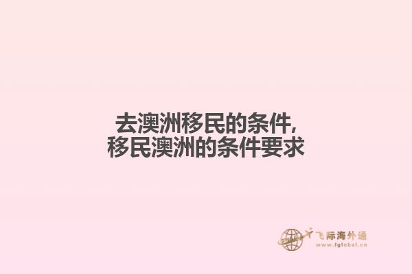 去澳洲移民的条件,移民澳洲的条件要求