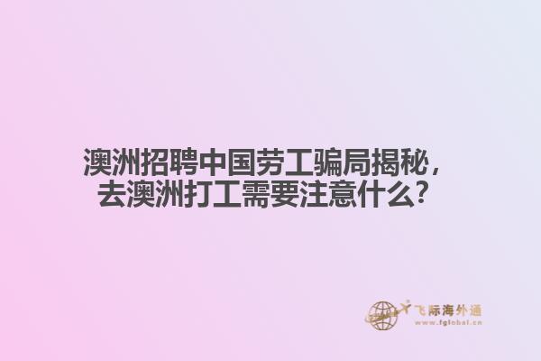 澳洲招聘中国劳工骗局揭秘，去澳洲打工需要注意什么？