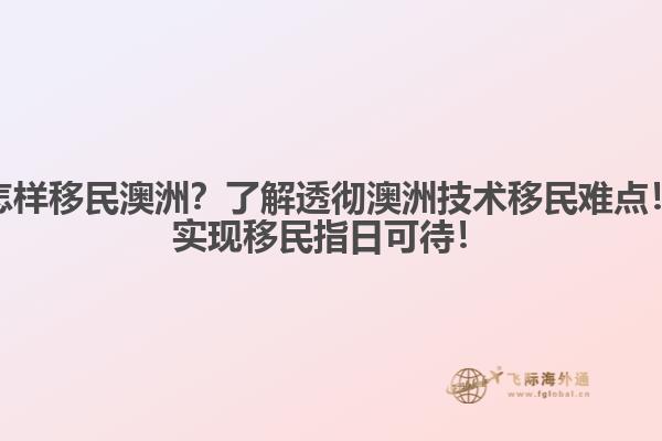 怎样移民澳洲？了解透彻澳洲技术移民难点！实现移民指日可待！