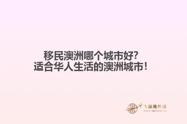 移民澳洲哪个城市好？适合华人生活的澳洲城市！
