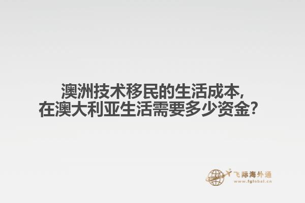 澳洲技术移民的生活成本,在澳大利亚生活需要多少资金？