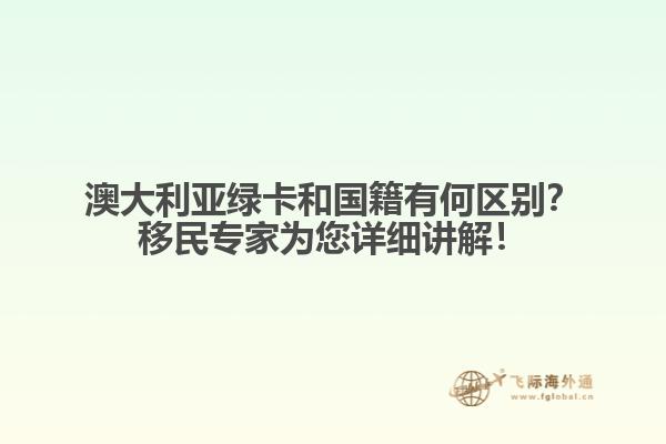 澳大利亚绿卡和国籍有何区别？移民专家为您详细讲解！