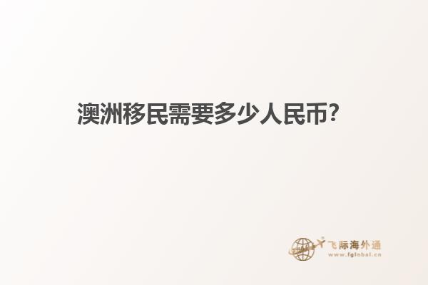 澳洲移民需要多少人民币？