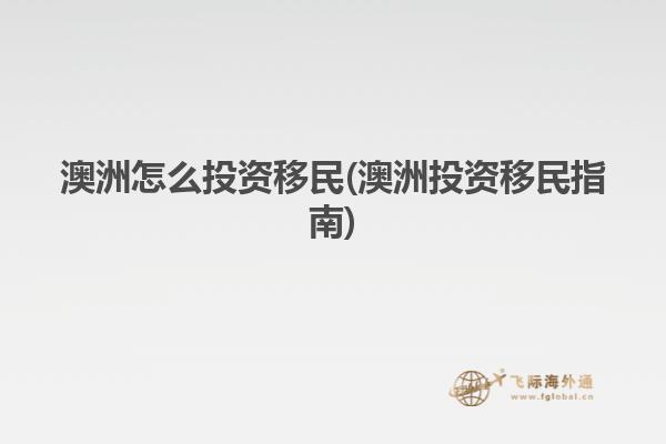 澳洲怎么投资移民(澳洲投资移民指南)