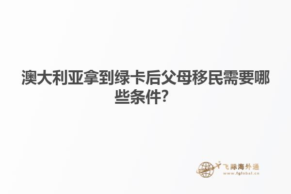 澳大利亚拿到绿卡后父母移民需要哪些条件？