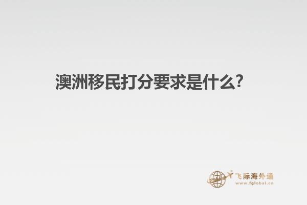 澳洲移民打分要求是什么？